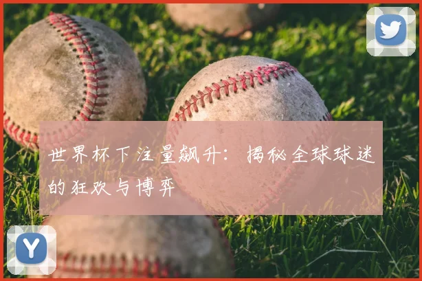 世界杯下注量飙升:揭秘全球球迷的狂欢与博弈