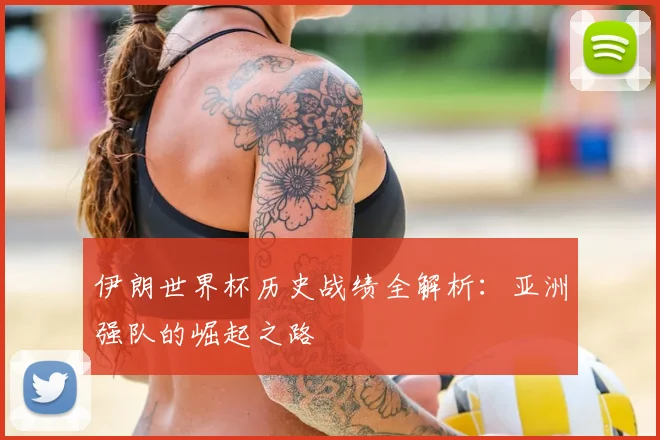 伊朗世界杯历史战绩全解析:亚洲强队的崛起之路