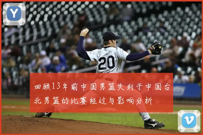 回顾13年前中国男篮失利于中国台北男篮的比赛经过与影响分析