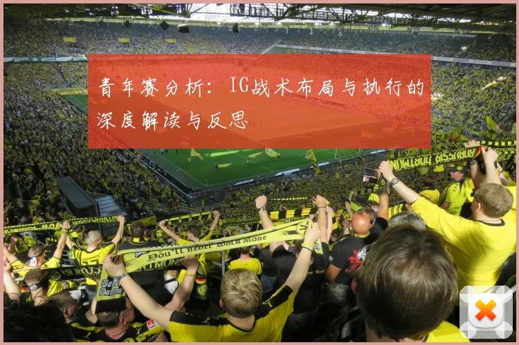 青年赛分析：IG战术布局与执行的深度解读与反思