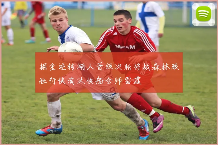 掘金逆转湖人晋级次轮将战森林狼独行侠淘汰快船会师雷霆