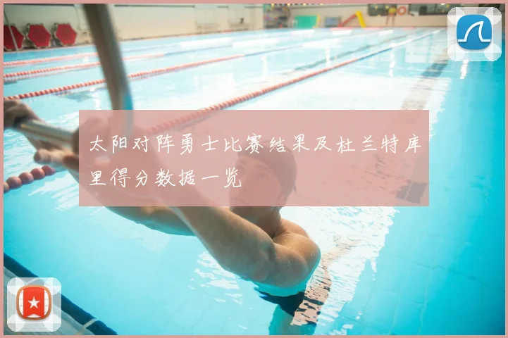 太阳对阵勇士比赛结果及杜兰特库里得分数据一览