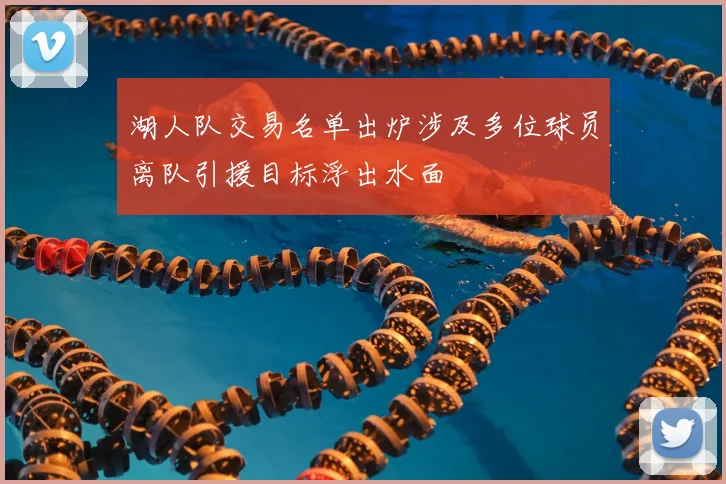 湖人队交易名单出炉涉及多位球员离队引援目标浮出水面