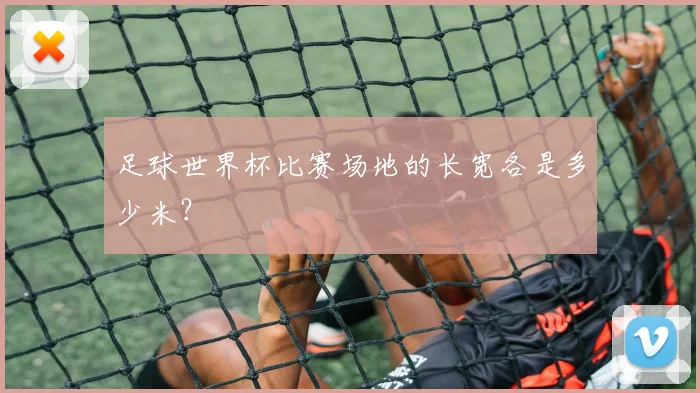 足球世界杯比赛场地的长宽各是多少米?