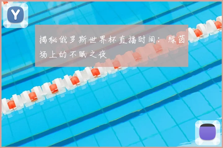 揭秘俄罗斯世界杯直播时间：绿茵场上的不眠之夜
