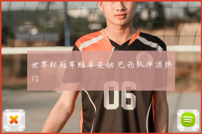 世界杯冠军赔率变动 巴西队冲顶热门
