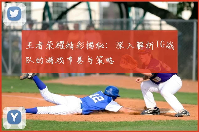 王者荣耀精彩揭秘：深入解析IG战队的游戏节奏与策略