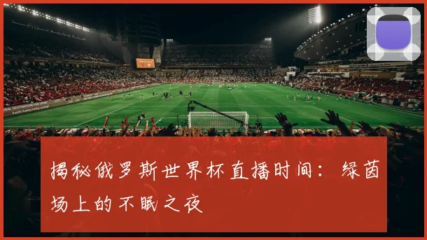 揭秘俄罗斯世界杯直播时间：绿茵场上的不眠之夜