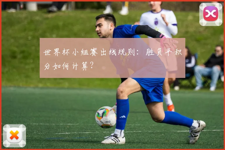 世界杯小组赛出线规则：胜负平积分如何计算？
