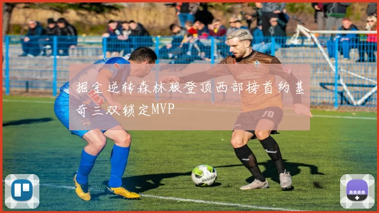 掘金逆转森林狼登顶西部榜首约基奇三双锁定MVP