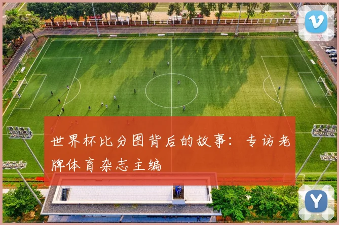 世界杯比分图背后的故事：专访老牌体育杂志主编