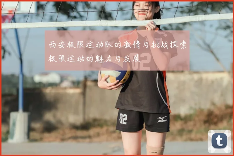 西安极限运动队的激情与挑战探索极限运动的魅力与发展