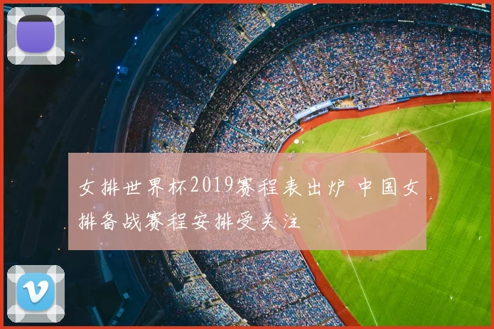 女排世界杯2019赛程表出炉 中国女排备战赛程安排受关注