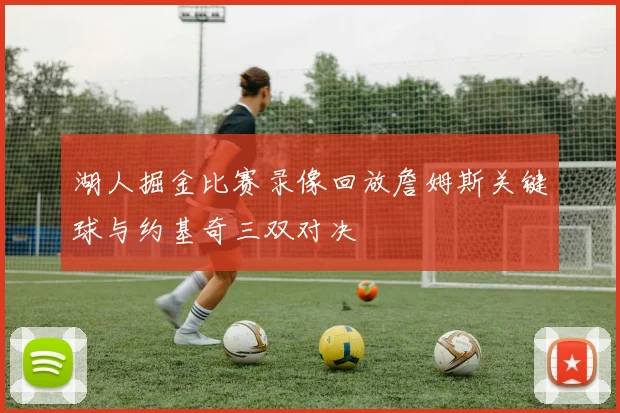 湖人掘金比赛录像回放詹姆斯关键球与约基奇三双对决
