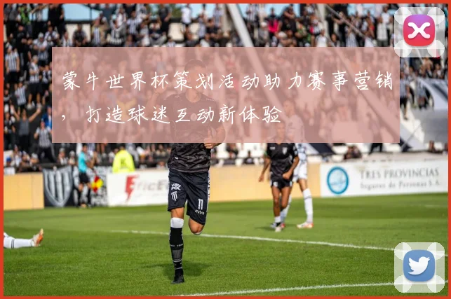 蒙牛世界杯策划活动助力赛事营销，打造球迷互动新体验