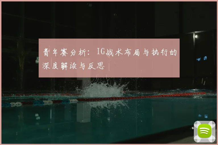 青年赛分析:IG战术布局与执行的深度解读与反思