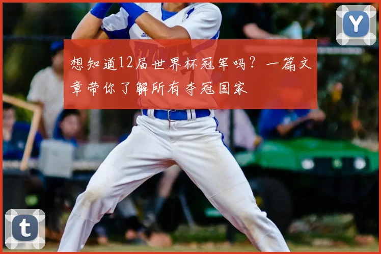 想知道12届世界杯冠军吗？一篇文章带你了解所有夺冠国家
