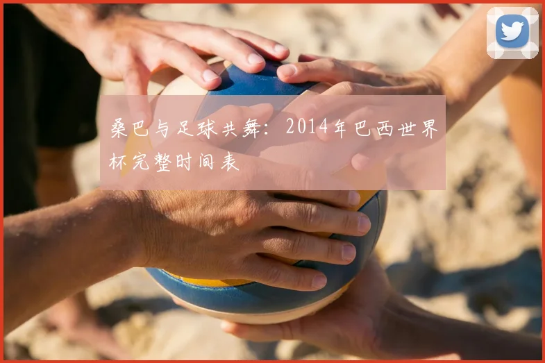 桑巴与足球共舞:2014年巴西世界杯完整时间表