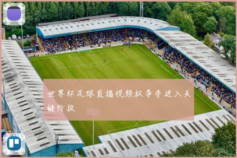 世界杯足球直播视频权争夺进入关键阶段
