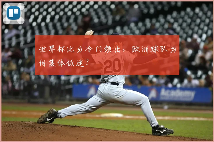 世界杯比分冷门频出，欧洲球队为何集体低迷？