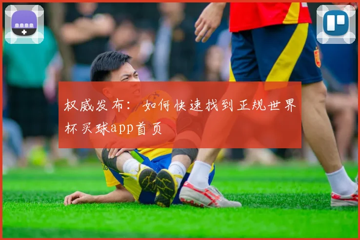 权威发布:如何快速找到正规世界杯买球app首页
