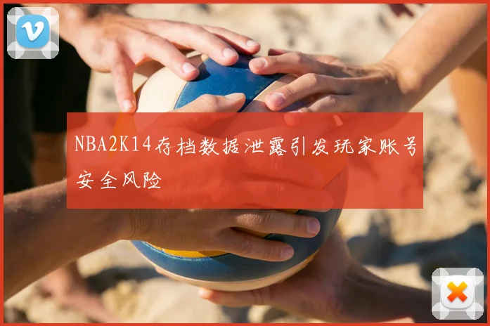 NBA2K14存档数据泄露引发玩家账号安全风险