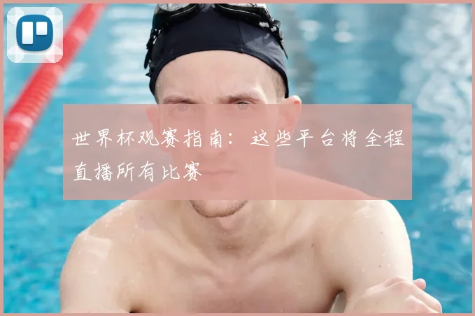 世界杯观赛指南:这些平台将全程直播所有比赛