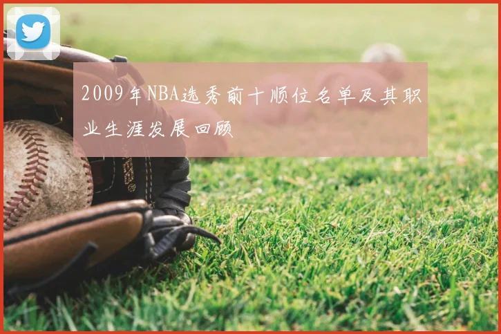 2009年NBA选秀前十顺位名单及其职业生涯发展回顾