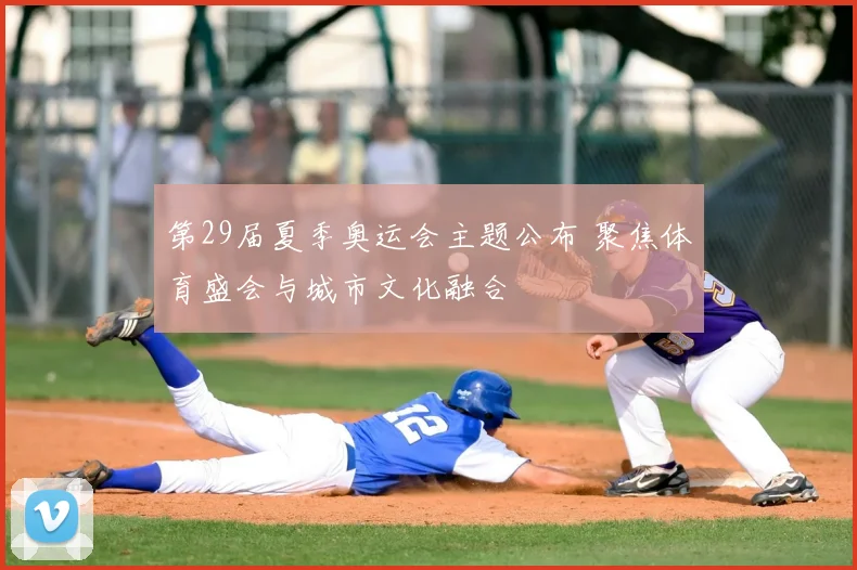 第29届夏季奥运会主题公布 聚焦体育盛会与城市文化融合