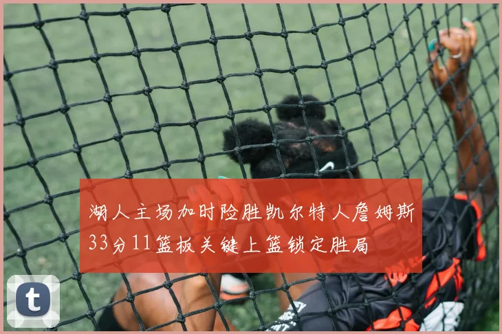 湖人主场加时险胜凯尔特人詹姆斯33分11篮板关键上篮锁定胜局
