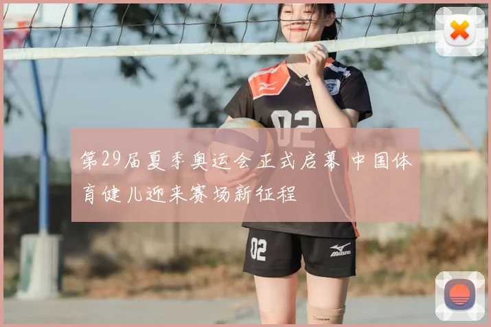 第29届夏季奥运会正式启幕 中国体育健儿迎来赛场新征程