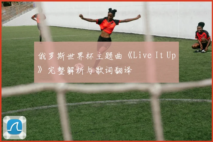 俄罗斯世界杯主题曲《Live It Up》完整解析与歌词翻译