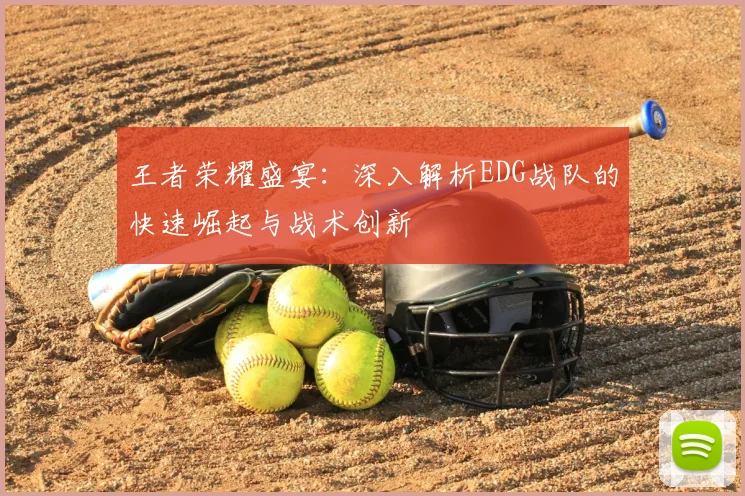 王者荣耀盛宴:深入解析EDG战队的快速崛起与战术创新