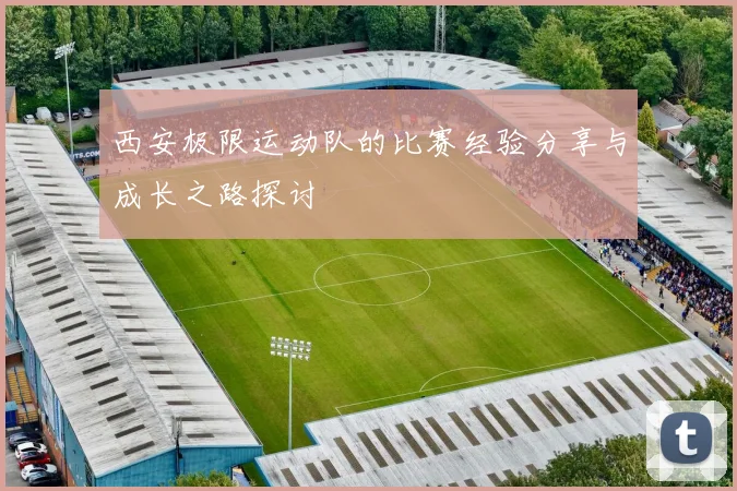 西安极限运动队的比赛经验分享与成长之路探讨