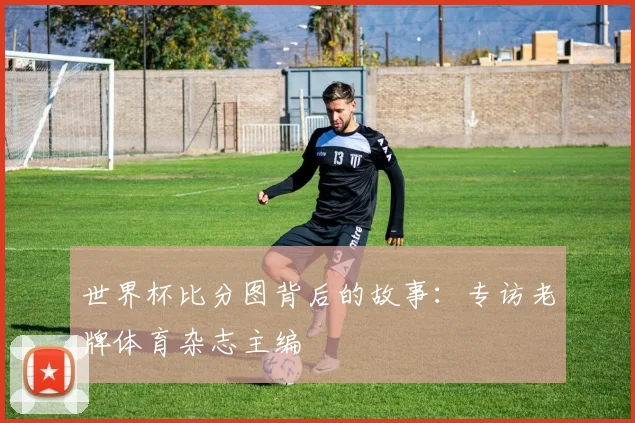 世界杯比分图背后的故事:专访老牌体育杂志主编