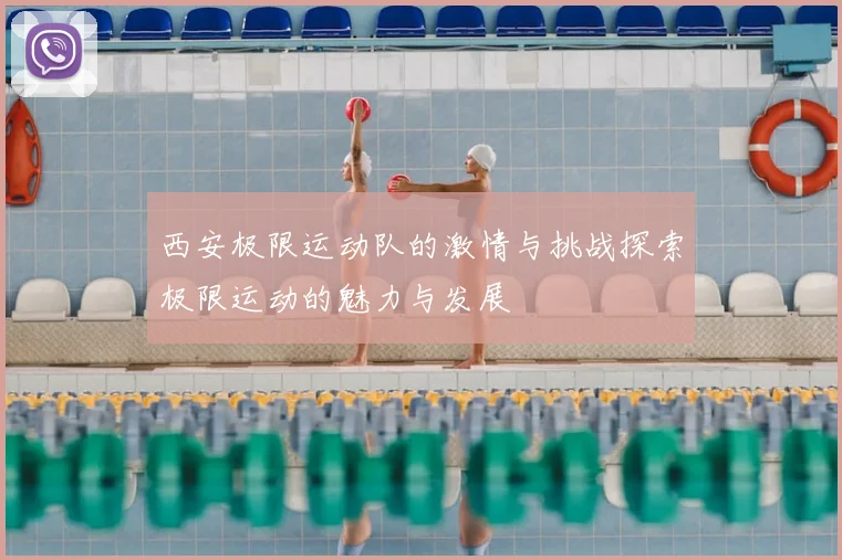 西安极限运动队的激情与挑战探索极限运动的魅力与发展