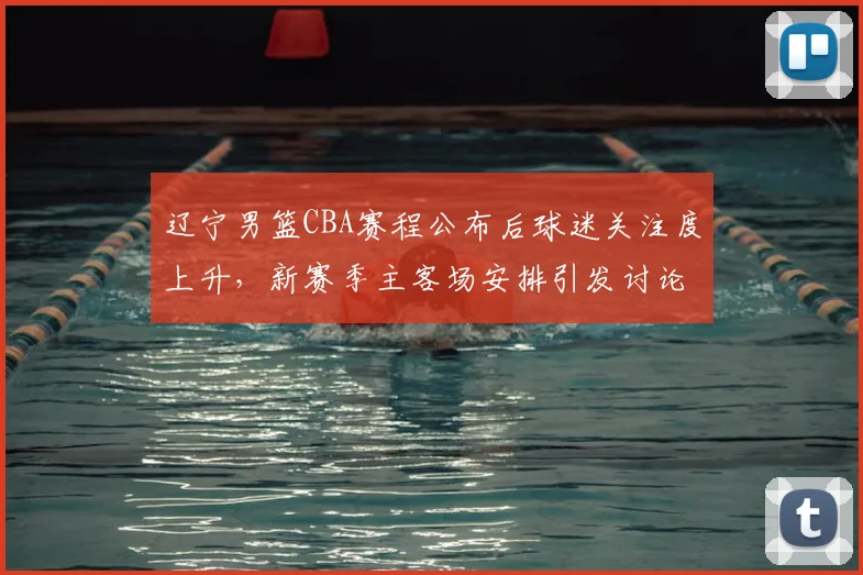 辽宁男篮CBA赛程公布后球迷关注度上升,新赛季主客场安排引发讨论