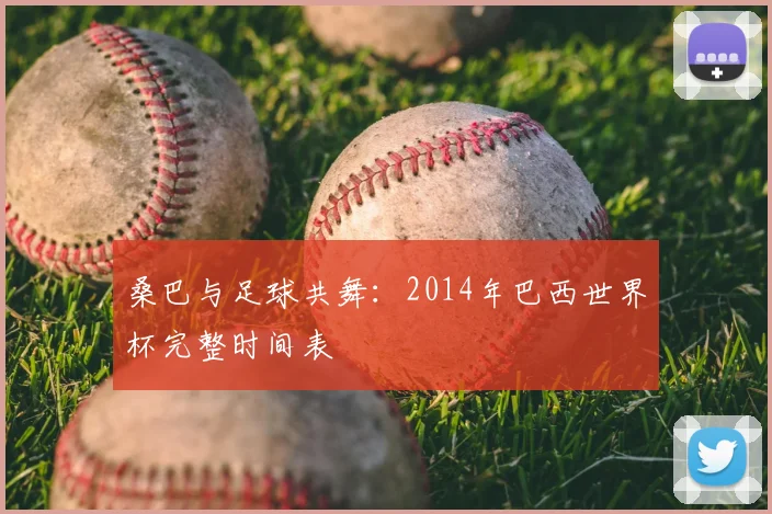 桑巴与足球共舞:2014年巴西世界杯完整时间表