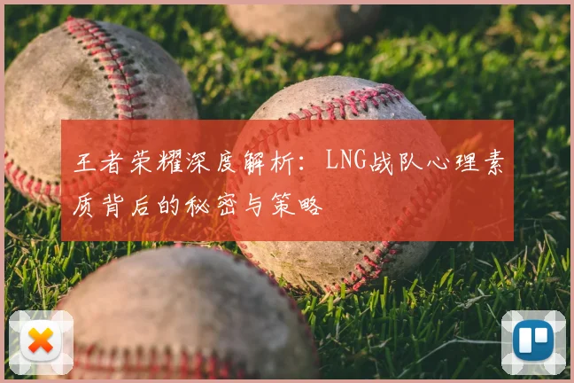 王者荣耀深度解析：LNG战队心理素质背后的秘密与策略