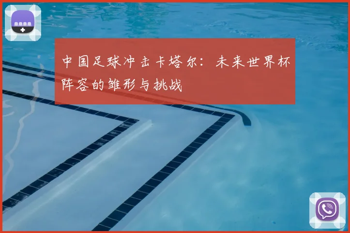 中国足球冲击卡塔尔：未来世界杯阵容的雏形与挑战