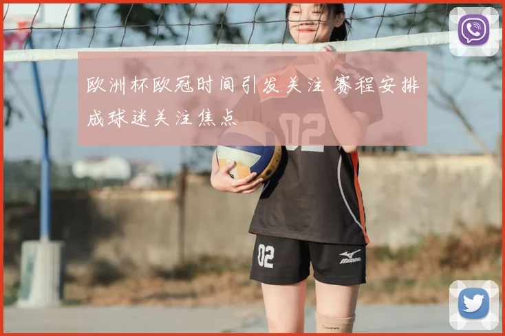 欧洲杯欧冠时间引发关注 赛程安排成球迷关注焦点