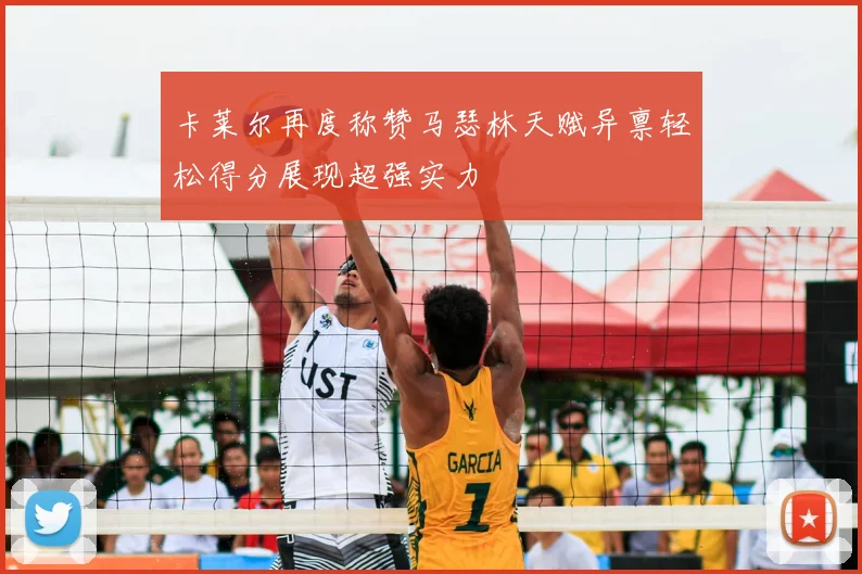 卡莱尔再度称赞马瑟林天赋异禀轻松得分展现超强实力