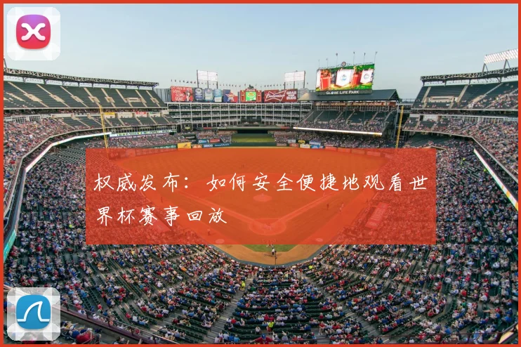 权威发布：如何安全便捷地观看世界杯赛事回放