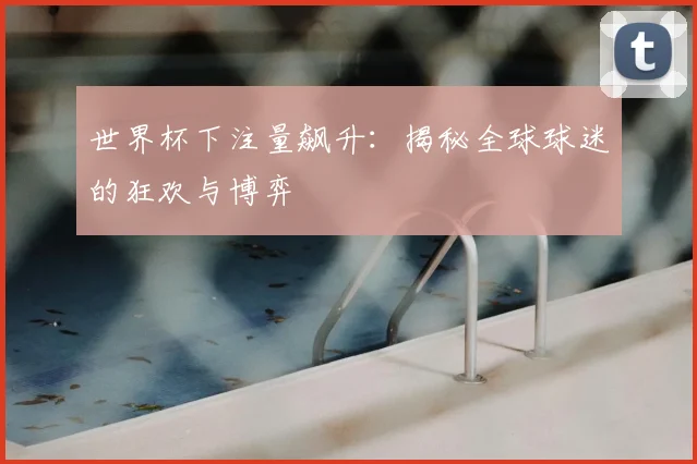 世界杯下注量飙升:揭秘全球球迷的狂欢与博弈
