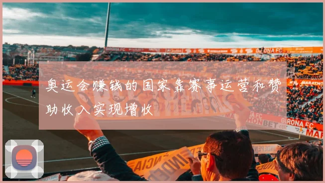 奥运会赚钱的国家靠赛事运营和赞助收入实现增收
