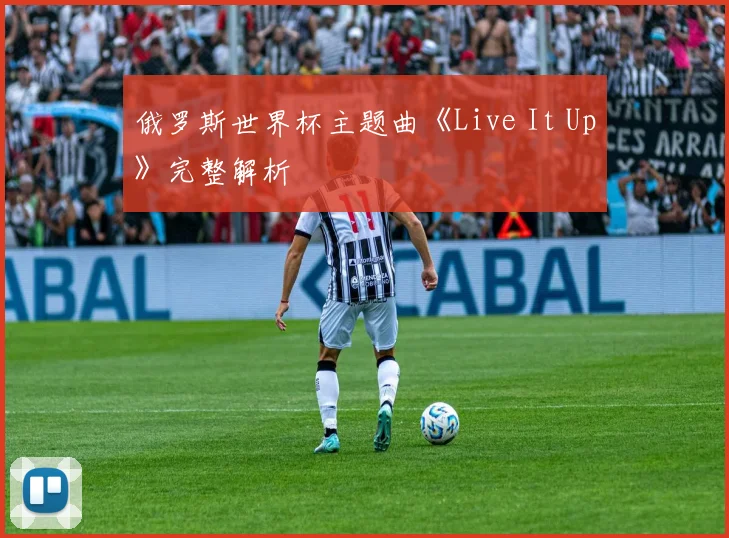 俄罗斯世界杯主题曲《Live It Up》完整解析