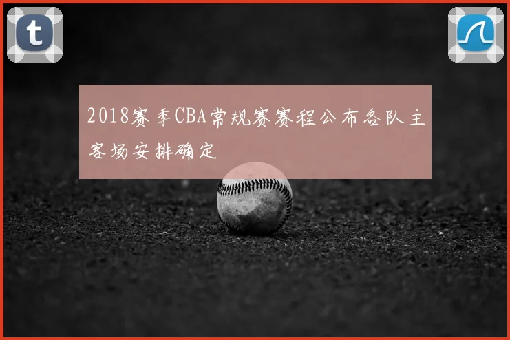 2018赛季CBA常规赛赛程公布各队主客场安排确定