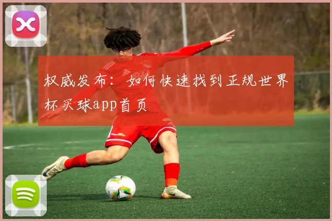 权威发布：如何快速找到正规世界杯买球app首页