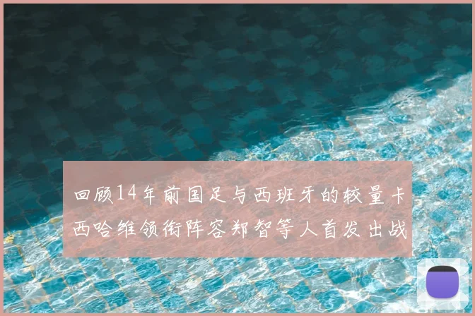 回顾14年前国足与西班牙的较量卡西哈维领衔阵容郑智等人首发出战
