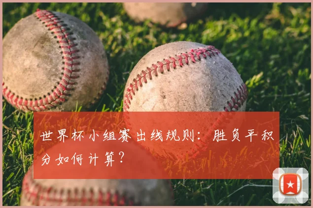 世界杯小组赛出线规则:胜负平积分如何计算?